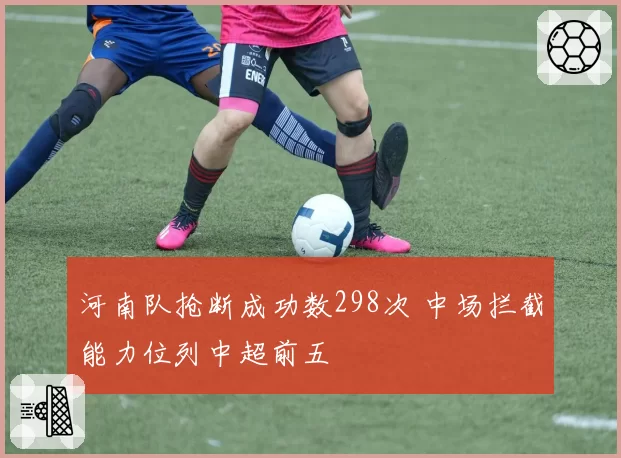 河南队抢断成功数298次 中场拦截能力位列中超前五