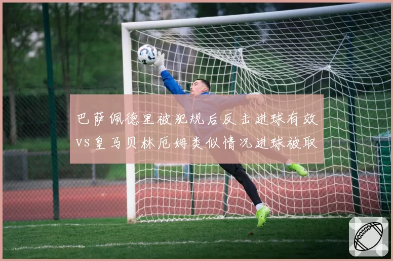 巴萨佩德里被犯规后反击进球有效vs皇马贝林厄姆类似情况进球被取消，进攻有利原则应用差异