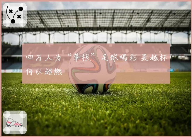 四万人为“草根”足球喝彩 吴越杯何以超燃