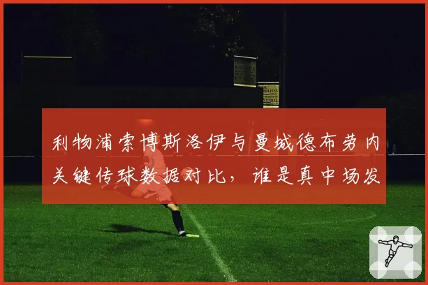 利物浦索博斯洛伊与曼城德布劳内关键传球数据对比，谁是真中场发动机？