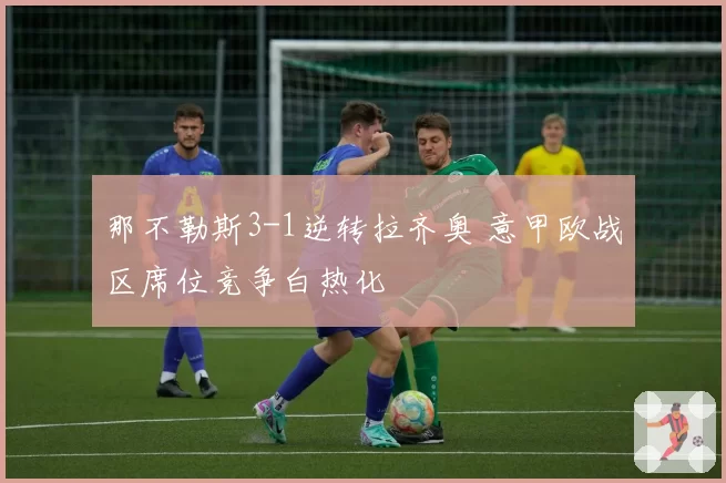 那不勒斯3-1逆转拉齐奥 意甲欧战区席位竞争白热化