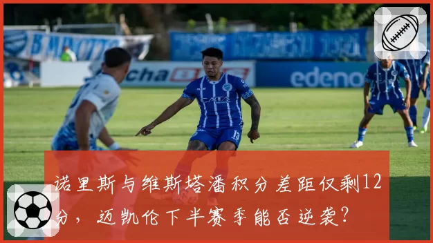诺里斯与维斯塔潘积分差距仅剩12分，迈凯伦下半赛季能否逆袭？