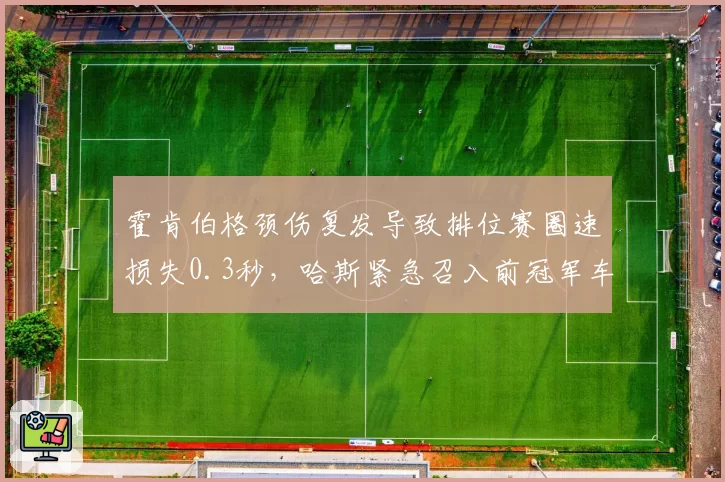 霍肯伯格颈伤复发导致排位赛圈速损失0.3秒,哈斯紧急召入前冠军车手试车