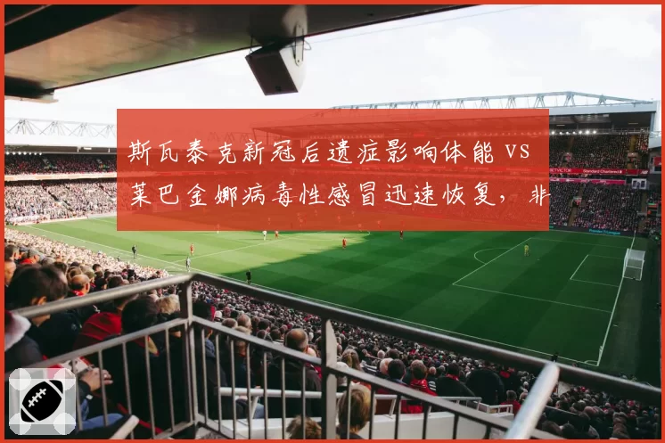 斯瓦泰克新冠后遗症影响体能 vs 莱巴金娜病毒性感冒迅速恢复，非运动伤病对赛事影响悬殊