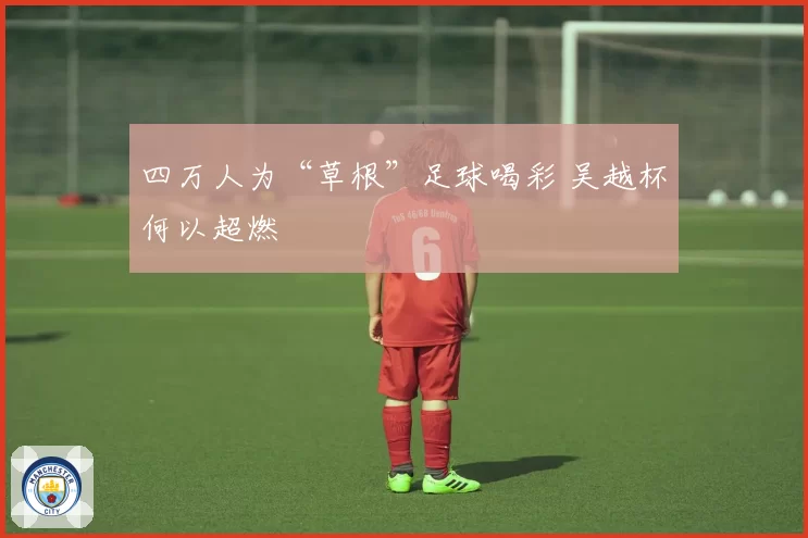 四万人为“草根”足球喝彩 吴越杯何以超燃