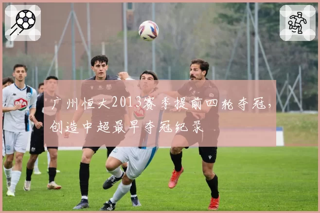 广州恒大2013赛季提前四轮夺冠，创造中超最早夺冠纪录