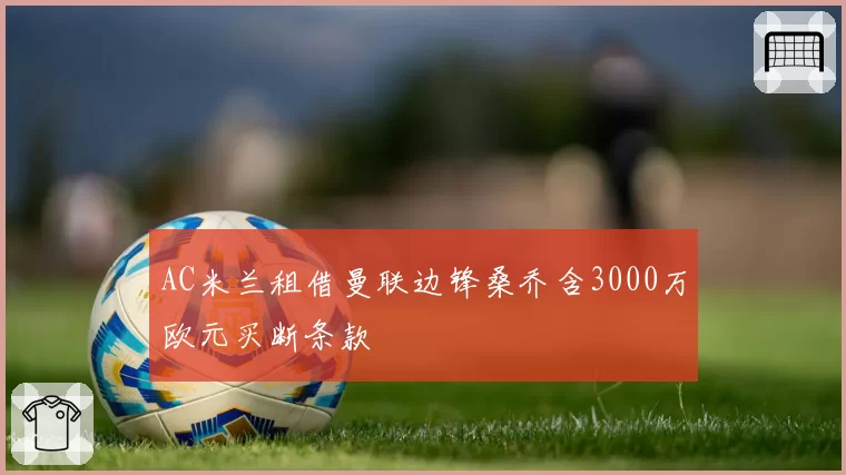 AC米兰租借曼联边锋桑乔含3000万欧元买断条款