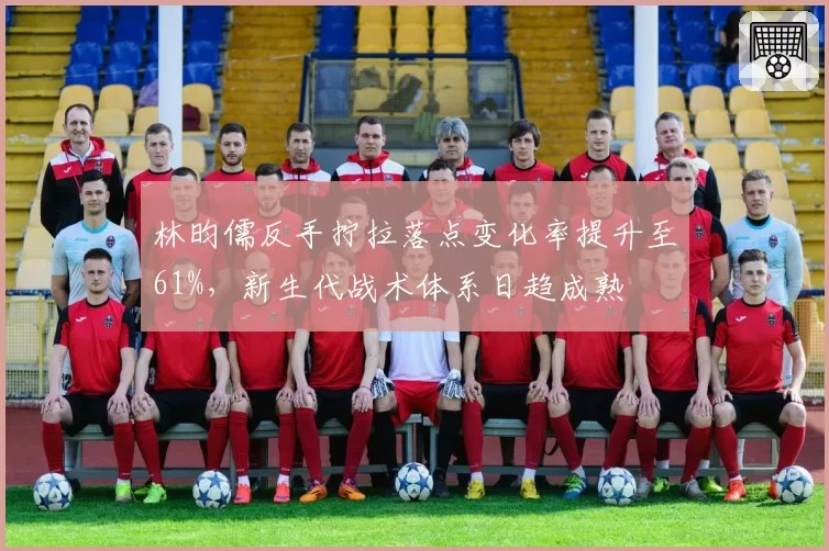 林昀儒反手拧拉落点变化率提升至61%，新生代战术体系日趋成熟