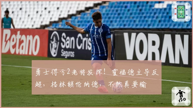 勇士得亏2老将发挥!霍福德主导反超,格林锁伦纳德,不然真要输