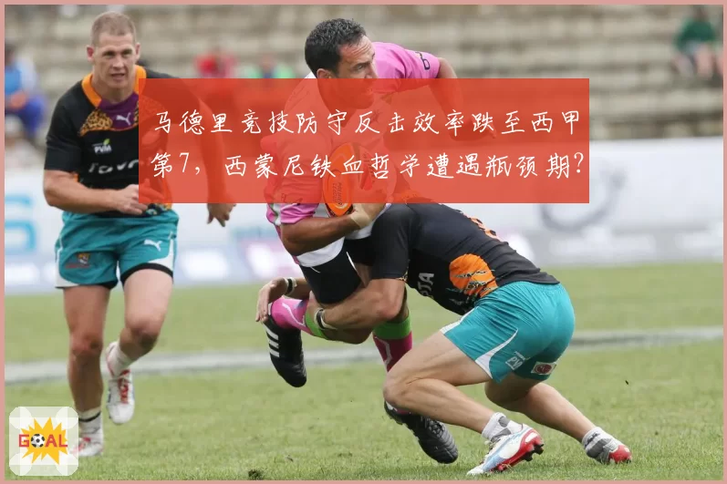 马德里竞技防守反击效率跌至西甲第7,西蒙尼铁血哲学遭遇瓶颈期?