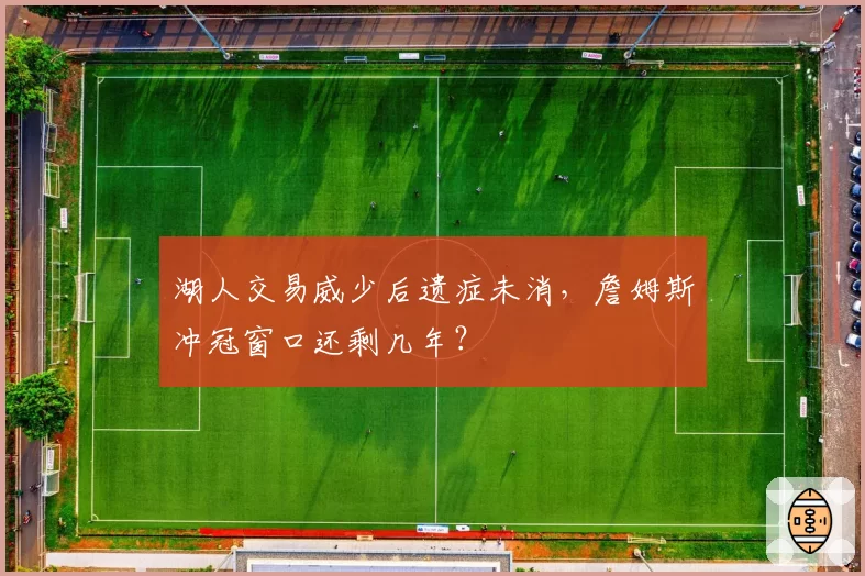 湖人交易威少后遗症未消，詹姆斯冲冠窗口还剩几年？