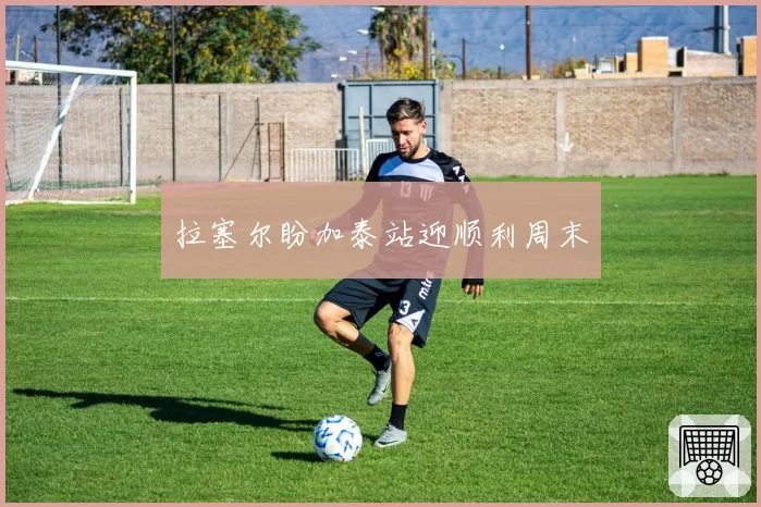 拉塞尔盼加泰站迎顺利周末