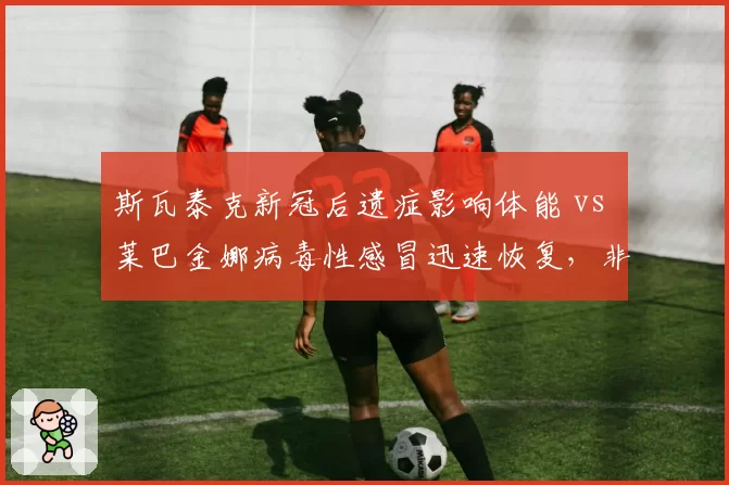 斯瓦泰克新冠后遗症影响体能 vs 莱巴金娜病毒性感冒迅速恢复，非运动伤病对赛事影响悬殊