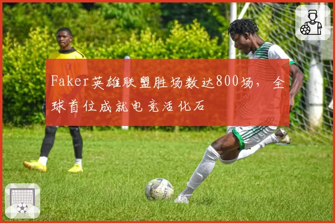 Faker英雄联盟胜场数达800场，全球首位成就电竞活化石