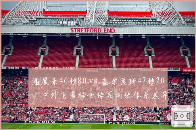 潘展乐46秒80 vs 查尔莫斯47秒20，中外飞鱼转会传闻训练体系差异