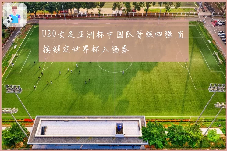 U20女足亚洲杯中国队晋级四强 直接锁定世界杯入场券