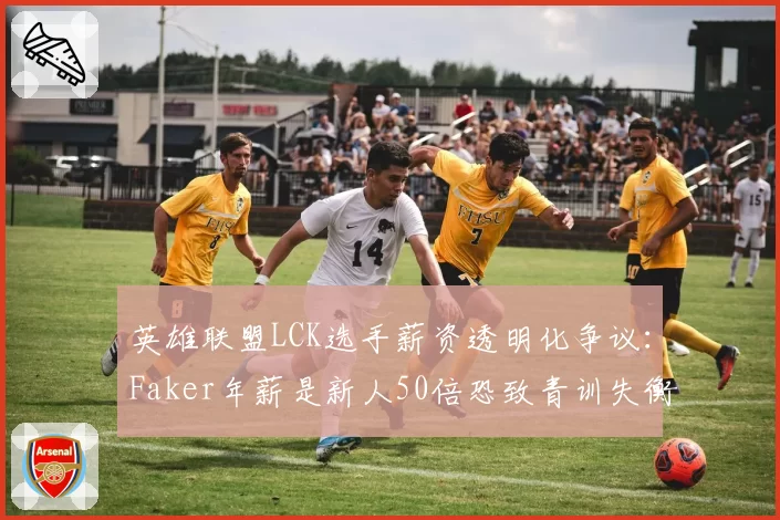 英雄联盟LCK选手薪资透明化争议：Faker年薪是新人50倍恐致青训失衡