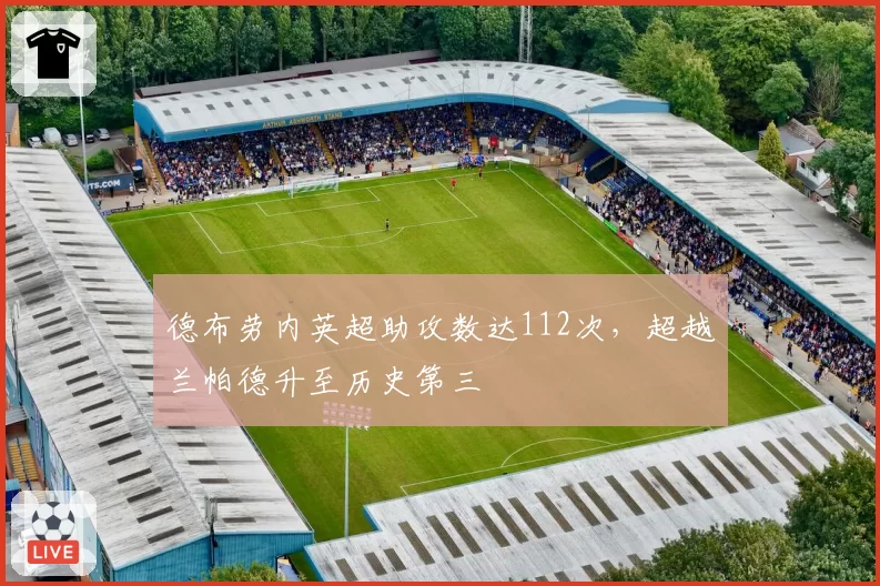 德布劳内英超助攻数达112次，超越兰帕德升至历史第三