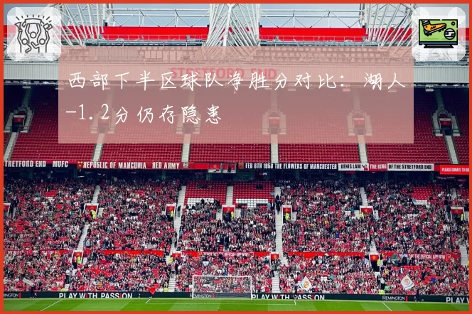 西部下半区球队净胜分对比:湖人-1.2分仍存隐患