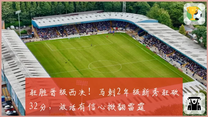 狂胜晋级西决！马刺2年级新秀狂砍32分，放话有信心掀翻雷霆