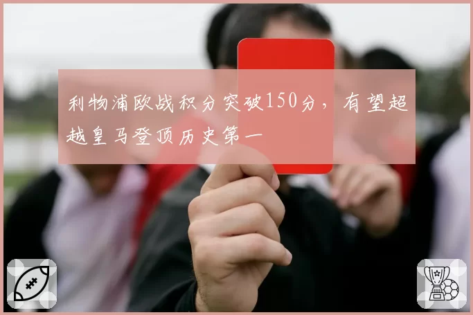 利物浦欧战积分突破150分，有望超越皇马登顶历史第一