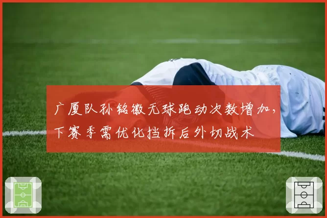 广厦队孙铭徽无球跑动次数增加，下赛季需优化挡拆后外切战术