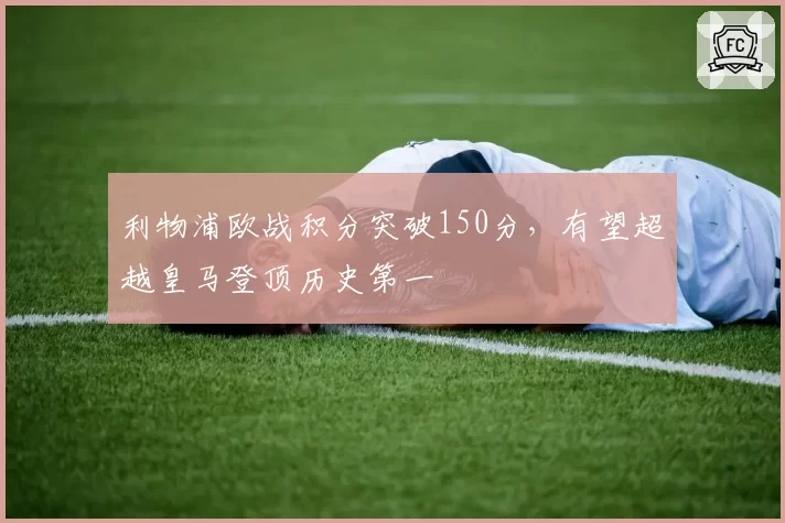 利物浦欧战积分突破150分，有望超越皇马登顶历史第一