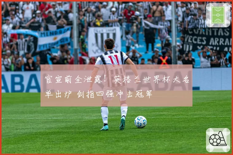 官宣前全泄露!英格兰世界杯大名单出炉 剑指四强冲击冠军