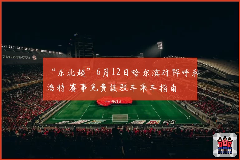 “东北超”6月12日哈尔滨对阵呼和浩特 赛事免费接驳车乘车指南
