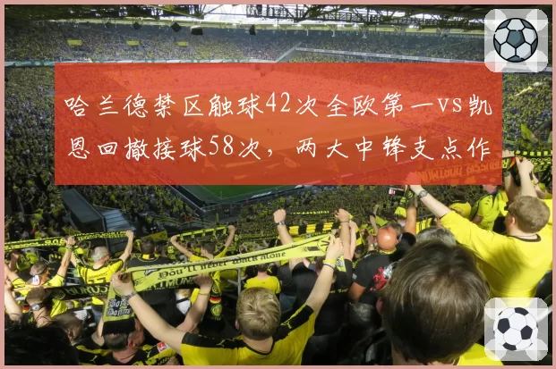 哈兰德禁区触球42次全欧第一vs凯恩回撤接球58次,两大中锋支点作用截然不同
