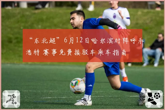 “东北超”6月12日哈尔滨对阵呼和浩特 赛事免费接驳车乘车指南