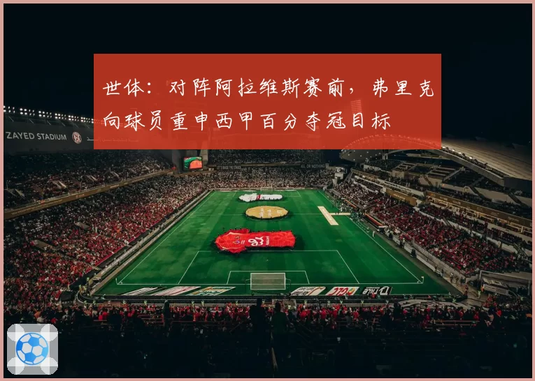 世体:对阵阿拉维斯赛前,弗里克向球员重申西甲百分夺冠目标